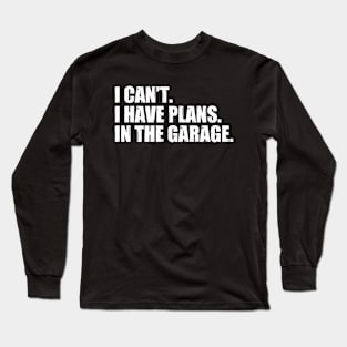 I Can't I Have Plans In The Garage Long Sleeve T-Shirt